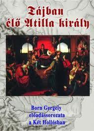 Born Gergely - A tájban élő Attila király A Kárpát-medence szent földrajza